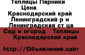 Теплицы(Парники) › Цена ­ 40 000 - Краснодарский край, Ленинградский р-н, Ленинградская ст-ца Сад и огород » Теплицы   . Краснодарский край